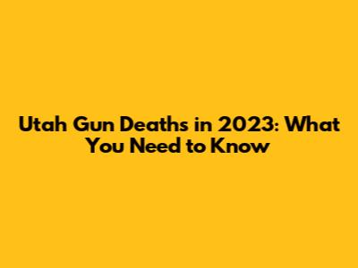 Utah Gun Deaths in 2023: What You Need to Know