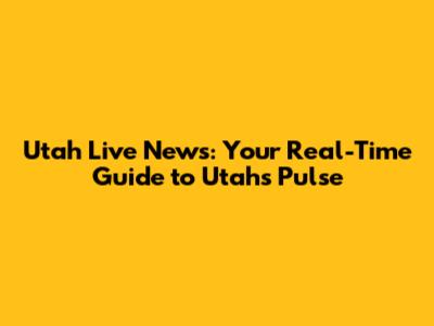 Utah Live News: Your Real-Time Guide to Utah's Pulse