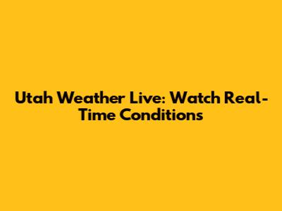 Utah Weather Live: Watch Real-Time Conditions