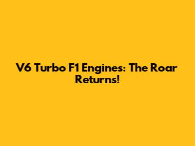 V6 Turbo F1 Engines: The Roar Returns!