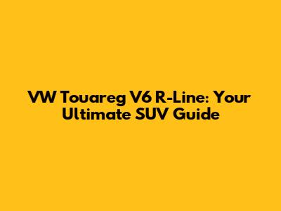 VW Touareg V6 R-Line: Your Ultimate SUV Guide