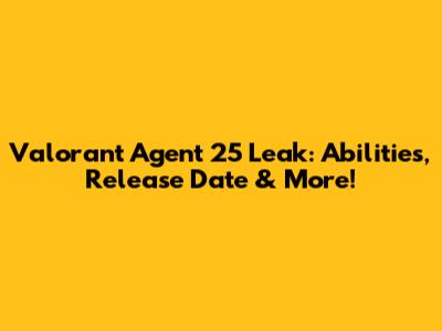 Valorant Agent 25 Leak: Abilities, Release Date & More!