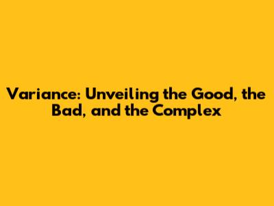 Variance: Unveiling the Good, the Bad, and the Complex