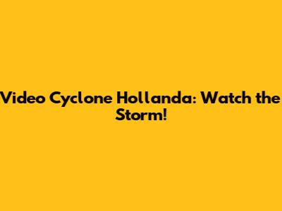 Video Cyclone Hollanda: Watch the Storm!