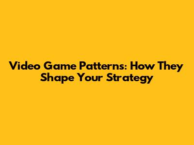 Video Game Patterns: How They Shape Your Strategy