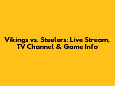 Vikings vs. Steelers: Live Stream, TV Channel & Game Info