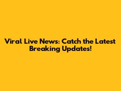 Viral Live News: Catch the Latest Breaking Updates!