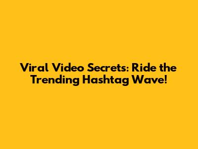 Viral Video Secrets: Ride the Trending Hashtag Wave!