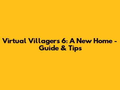 Virtual Villagers 6: A New Home - Guide & Tips