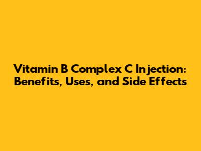 Vitamin B Complex C Injection: Benefits, Uses, and Side Effects