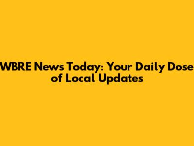 WBRE News Today: Your Daily Dose of Local Updates