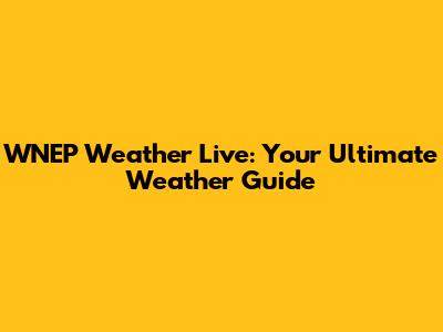 WNEP Weather Live: Your Ultimate Weather Guide