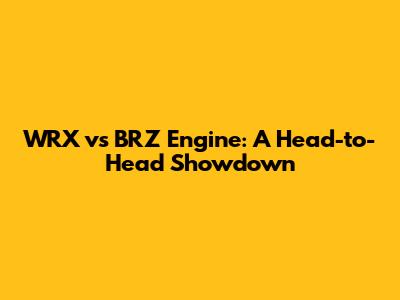 WRX vs BRZ Engine: A Head-to-Head Showdown