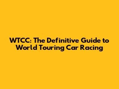 WTCC: The Definitive Guide to World Touring Car Racing
