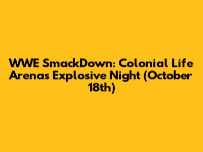 WWE SmackDown: Colonial Life Arena's Explosive Night (October 18th)