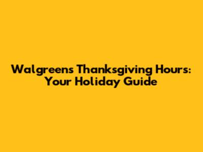 Walgreens Thanksgiving Hours: Your Holiday Guide