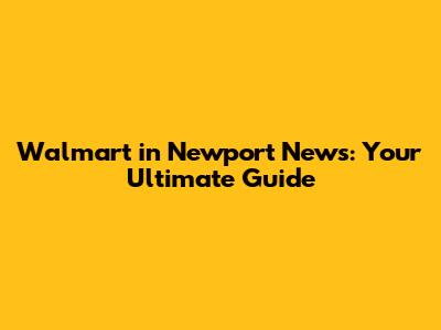 Walmart in Newport News: Your Ultimate Guide