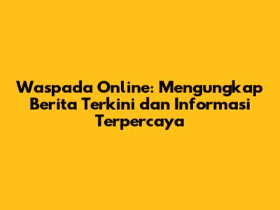Waspada Online: Mengungkap Berita Terkini dan Informasi Terpercaya