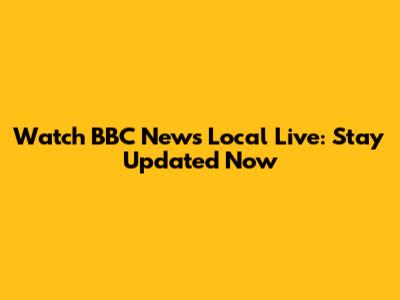Watch BBC News Local Live: Stay Updated Now