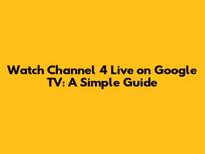Watch Channel 4 Live on Google TV: A Simple Guide