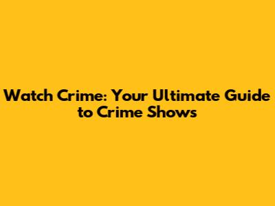 Watch Crime: Your Ultimate Guide to Crime Shows