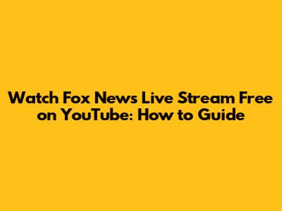 Watch Fox News Live Stream Free on YouTube: How to Guide