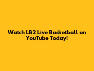 Watch LB2 Live Basketball on YouTube Today!
