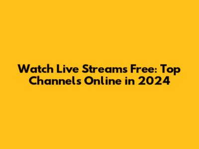Watch Live Streams Free: Top Channels Online in 2024