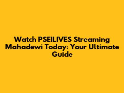 Watch PSEILIVES Streaming Mahadewi Today: Your Ultimate Guide