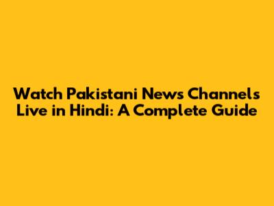 Watch Pakistani News Channels Live in Hindi: A Complete Guide