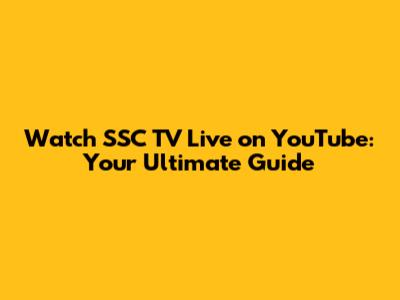 Watch SSC TV Live on YouTube: Your Ultimate Guide
