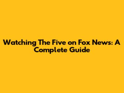 Watching The Five on Fox News: A Complete Guide