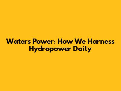 Water's Power: How We Harness Hydropower Daily
