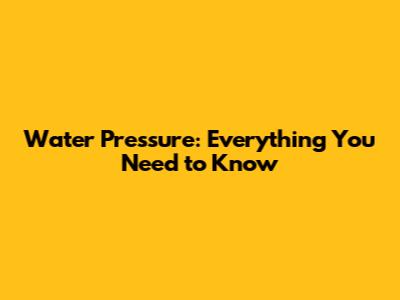 Water Pressure: Everything You Need to Know