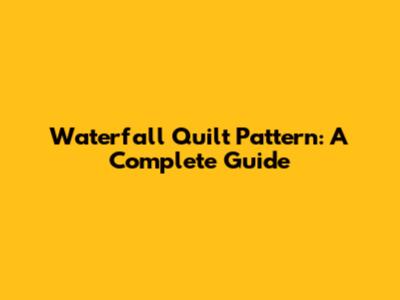 Waterfall Quilt Pattern: A Complete Guide