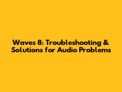 Waves 8: Troubleshooting & Solutions for Audio Problems