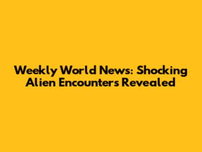 Weekly World News: Shocking Alien Encounters Revealed