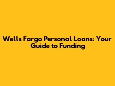 Wells Fargo Personal Loans: Your Guide to Funding