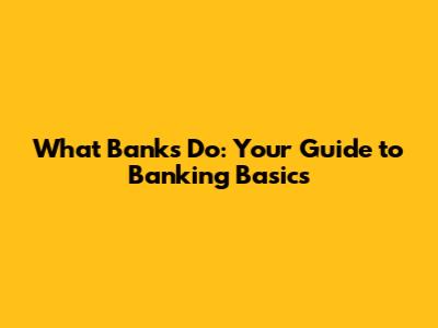 What Banks Do: Your Guide to Banking Basics