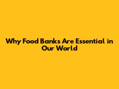 Why Food Banks Are Essential in Our World