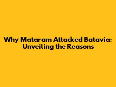 Why Mataram Attacked Batavia: Unveiling the Reasons