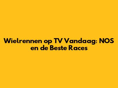 Wielrennen op TV Vandaag: NOS en de Beste Races