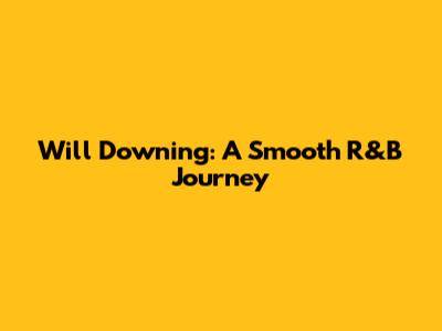 Will Downing: A Smooth R&B Journey