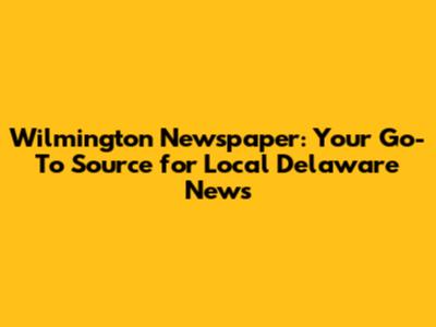 Wilmington Newspaper: Your Go-To Source for Local Delaware News