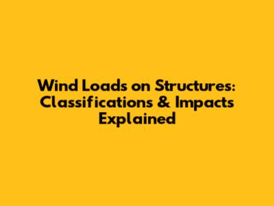 Wind Loads on Structures: Classifications & Impacts Explained