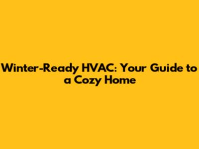 Winter-Ready HVAC: Your Guide to a Cozy Home