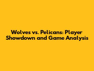 Wolves vs. Pelicans: Player Showdown and Game Analysis