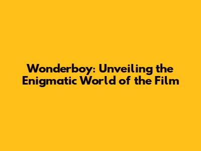 Wonderboy: Unveiling the Enigmatic World of the Film