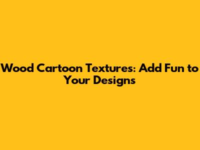 Wood Cartoon Textures: Add Fun to Your Designs