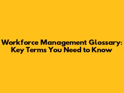Workforce Management Glossary: Key Terms You Need to Know